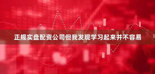 正规实盘配资公司但我发现学习起来并不容易