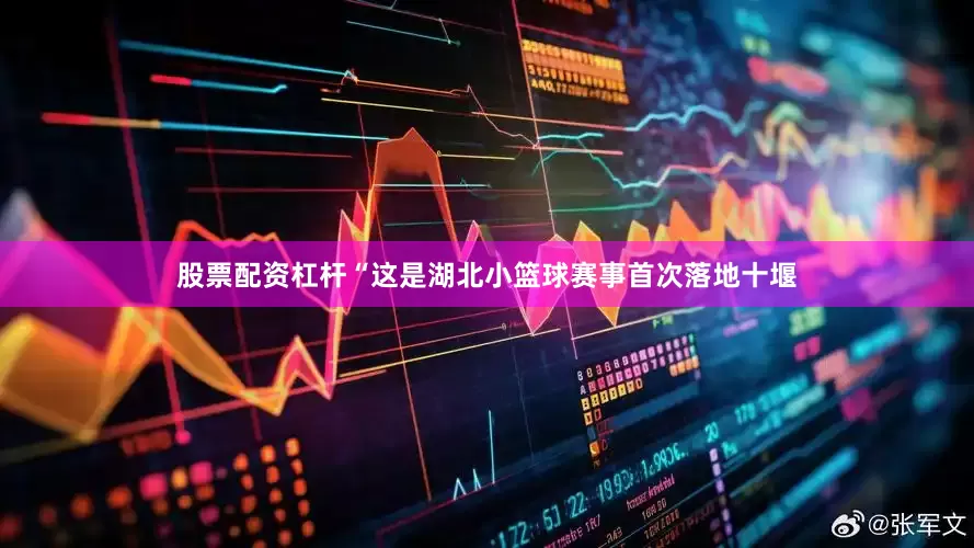 股票配资杠杆“这是湖北小篮球赛事首次落地十堰
