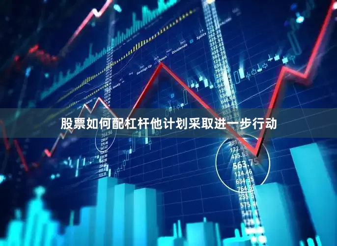 股票如何配杠杆他计划采取进一步行动