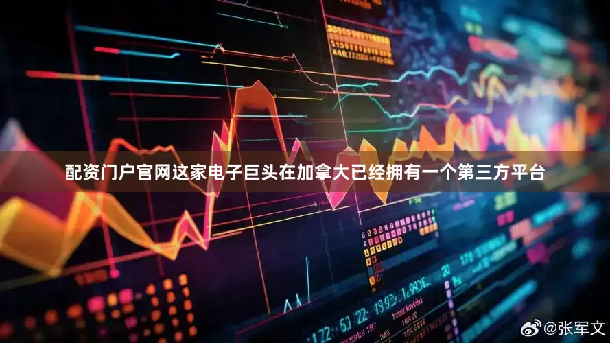配资门户官网　　这家电子巨头在加拿大已经拥有一个第三方平台