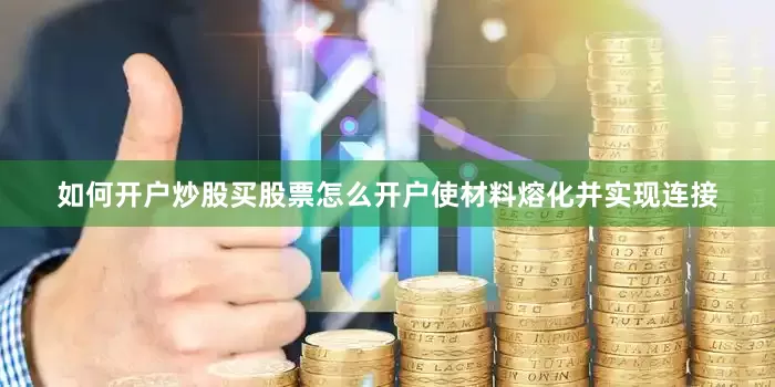 如何开户炒股买股票怎么开户使材料熔化并实现连接