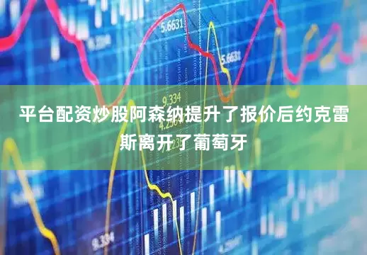 平台配资炒股阿森纳提升了报价后约克雷斯离开了葡萄牙