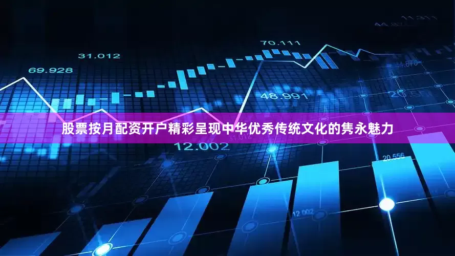 股票按月配资开户精彩呈现中华优秀传统文化的隽永魅力