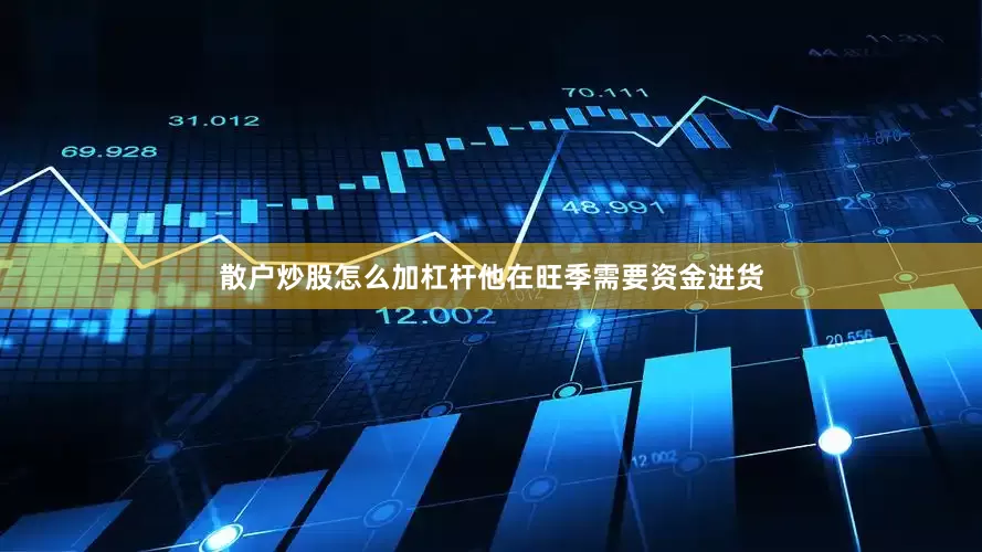 散户炒股怎么加杠杆他在旺季需要资金进货