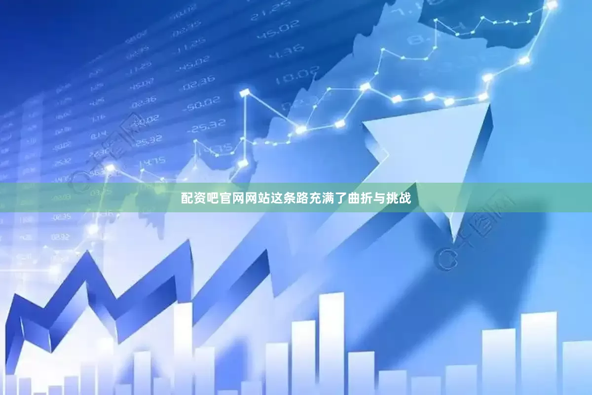 配资吧官网网站这条路充满了曲折与挑战