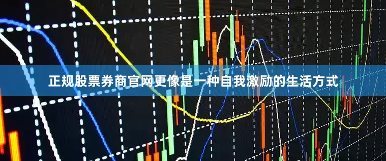 正规股票券商官网更像是一种自我激励的生活方式