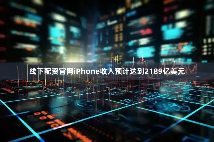 线下配资官网iPhone收入预计达到2189亿美元