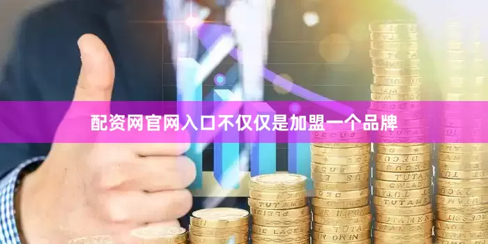 配资网官网入口不仅仅是加盟一个品牌