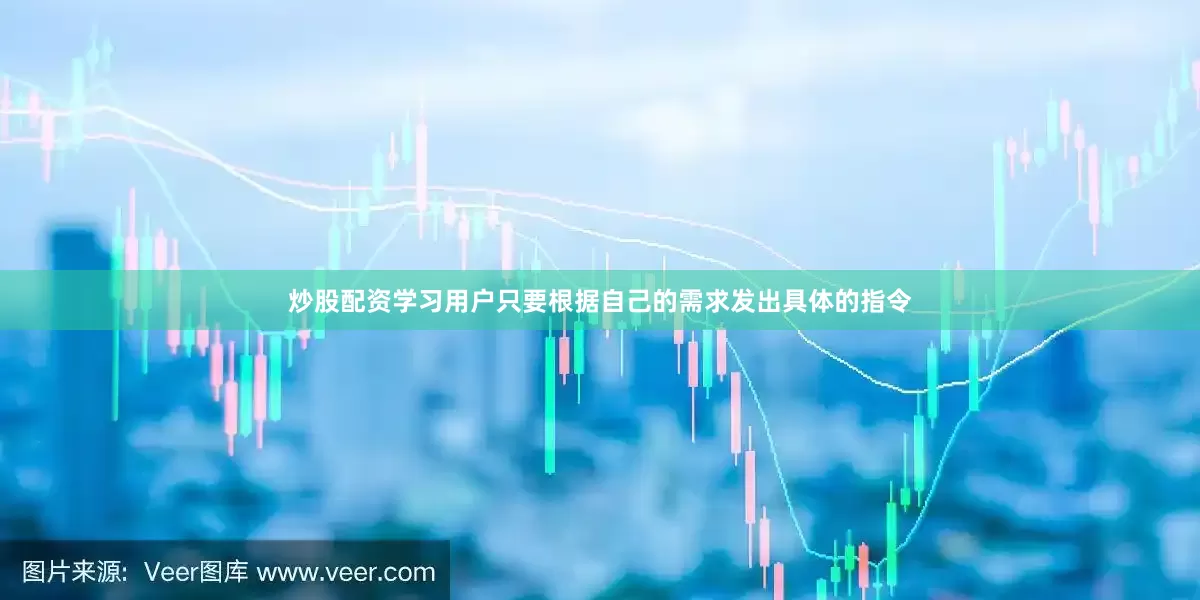 炒股配资学习用户只要根据自己的需求发出具体的指令