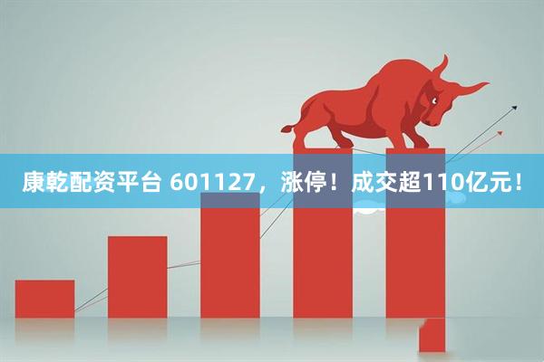 康乾配资平台 601127，涨停！成交超110亿元！