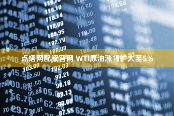 点搭网配资官网 WTI原油涨幅扩大至5%