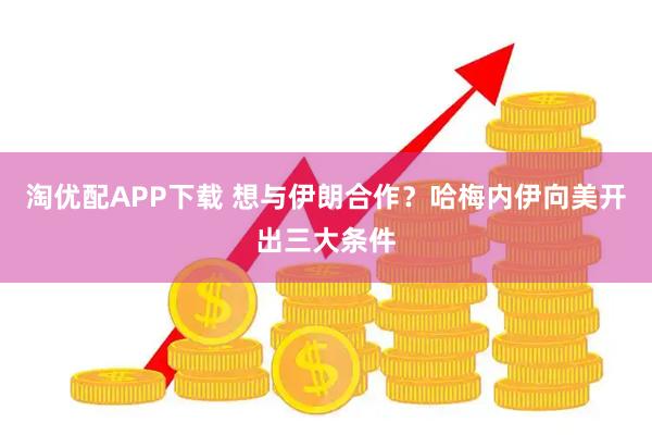 淘优配APP下载 想与伊朗合作？哈梅内伊向美开出三大条件