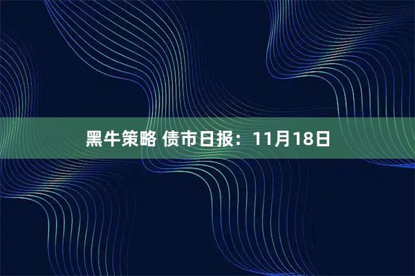 黑牛策略 债市日报：11月18日