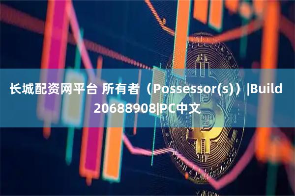 长城配资网平台 所有者（Possessor(s)）|Build 20688908|PC中文