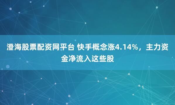 澄海股票配资网平台 快手概念涨4.14%，主力资金净流入这些股