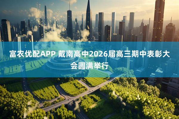 富农优配APP 戴南高中2026届高三期中表彰大会圆满举行