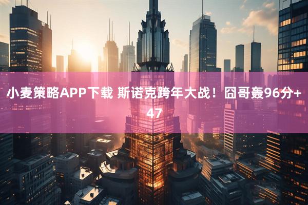 小麦策略APP下载 斯诺克跨年大战！囧哥轰96分+47