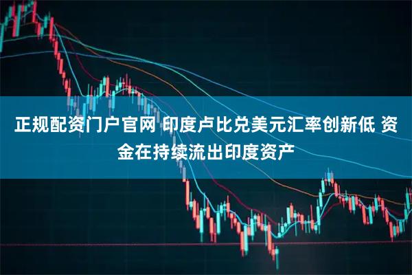正规配资门户官网 印度卢比兑美元汇率创新低 资金在持续流出印度资产