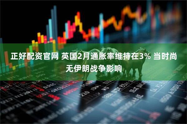 正好配资官网 英国2月通胀率维持在3% 当时尚无伊朗战争影响