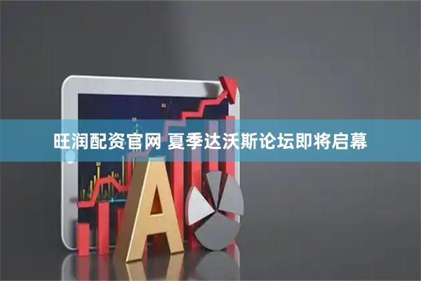 旺润配资官网 夏季达沃斯论坛即将启幕
