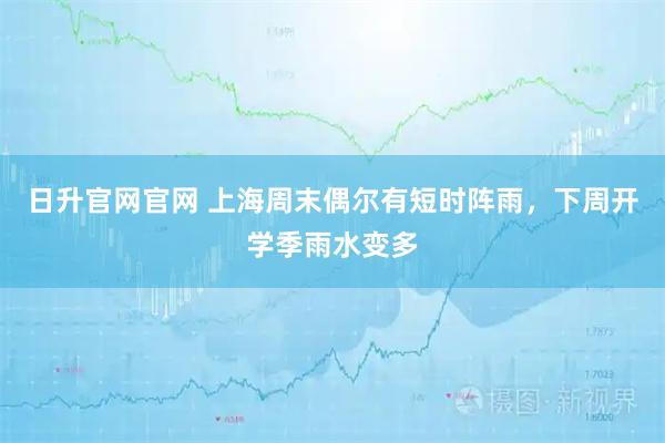 日升官网官网 上海周末偶尔有短时阵雨，下周开学季雨水变多